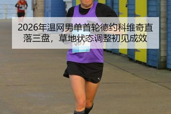 2026年温网男单首轮德约科维奇直落三盘，草地状态调整初见成效
