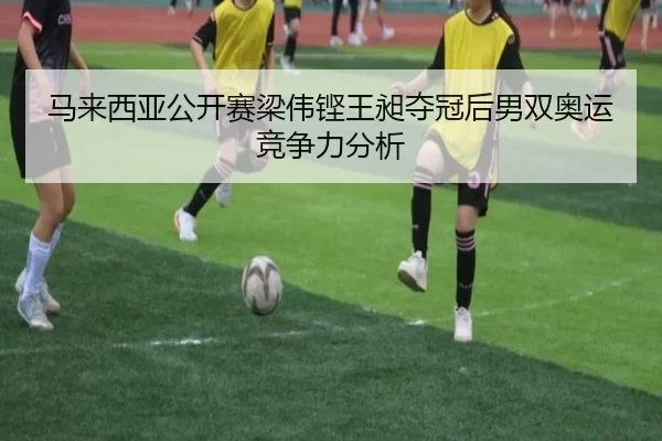 马来西亚公开赛梁伟铿王昶夺冠后男双奥运竞争力分析